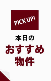 PICK UP! 本日のおすすめ物件