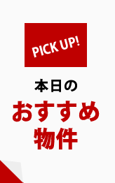 PICK UP! 本日のおすすめ物件